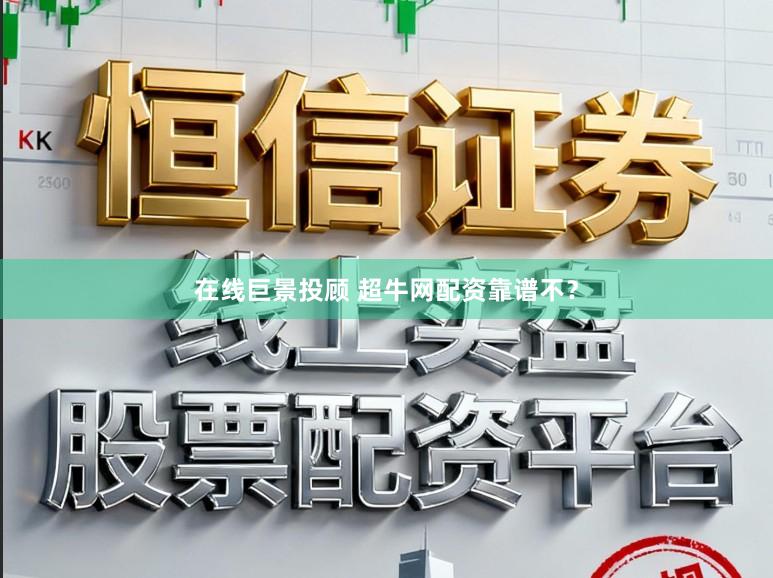 在线巨景投顾 超牛网配资靠谱不？