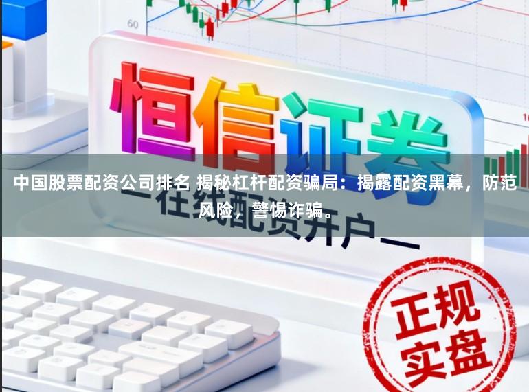 中国股票配资公司排名 揭秘杠杆配资骗局：揭露配资黑幕，防范风险，警惕诈骗。