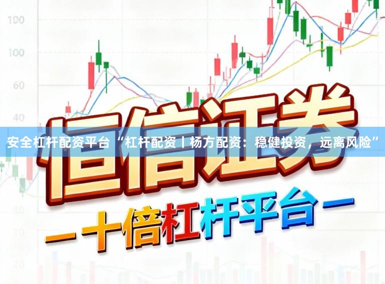 安全杠杆配资平台 “杠杆配资丨杨方配资：稳健投资，远离风险”