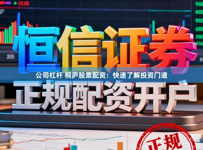 公司杠杆 桐庐股票配资:快速了解投资门道