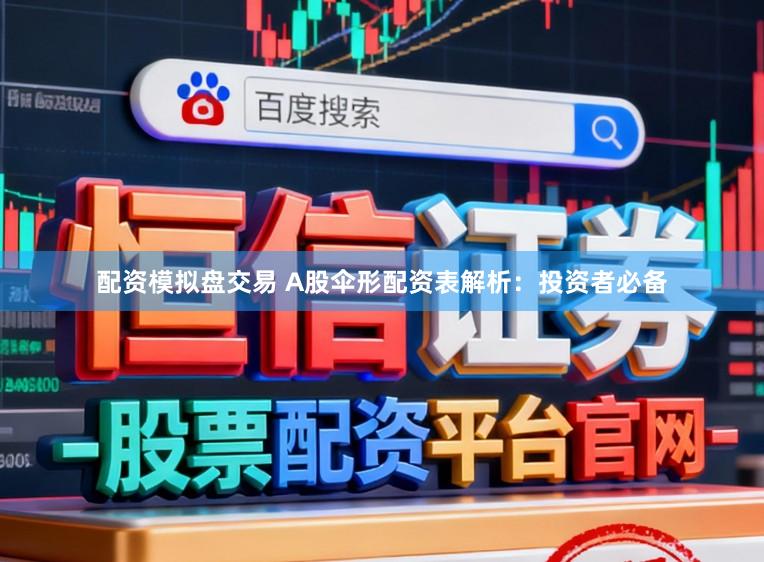 配资模拟盘交易 A股伞形配资表解析：投资者必备