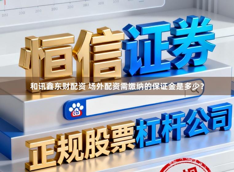 和讯鑫东财配资 场外配资需缴纳的保证金是多少？