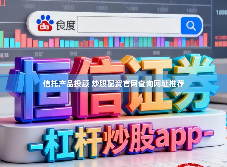 信托产品投顾 炒股配资官网查询网址推荐