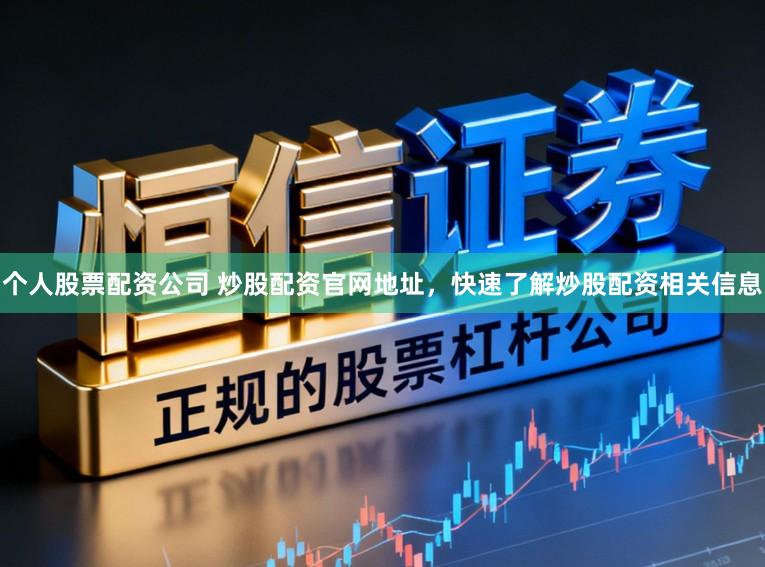 个人股票配资公司 炒股配资官网地址，快速了解炒股配资相关信息
