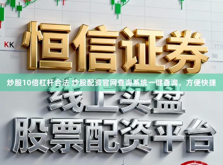 炒股10倍杠杆合法 炒股配资官网查询系统一键查询,方便快捷
