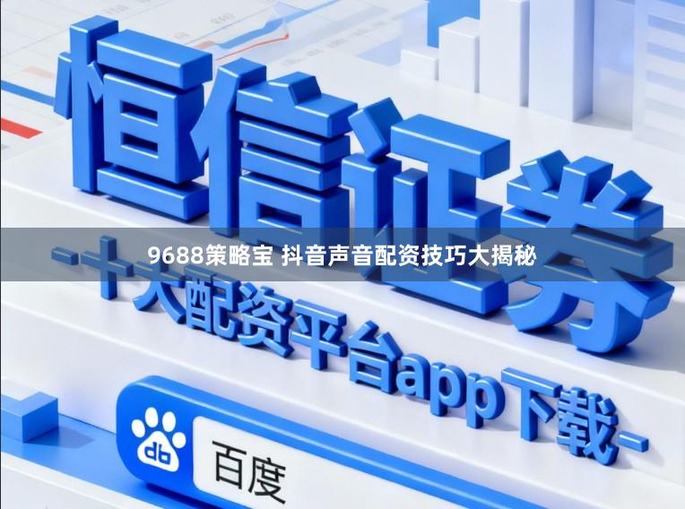 9688策略宝 抖音声音配资技巧大揭秘