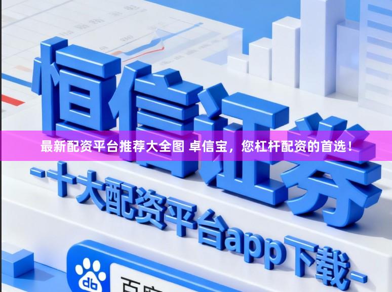 最新配资平台推荐大全图 卓信宝，您杠杆配资的首选！