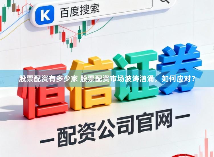 股票配资有多少家 股票配资市场波涛汹涌，如何应对？