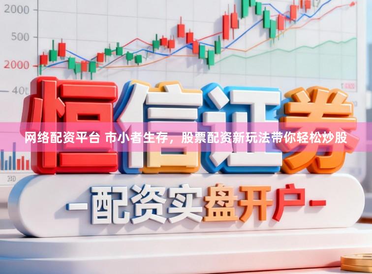 网络配资平台 市小者生存，股票配资新玩法带你轻松炒股