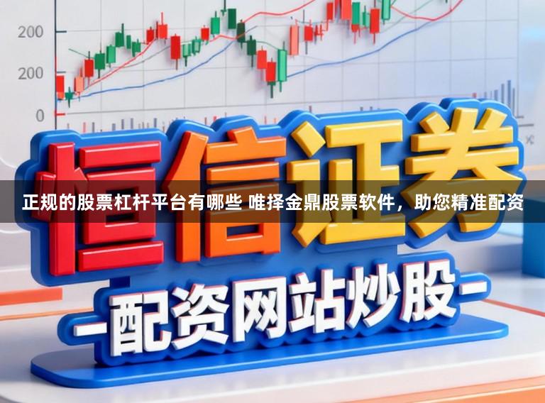 正规的股票杠杆平台有哪些 唯择金鼎股票软件，助您精准配资