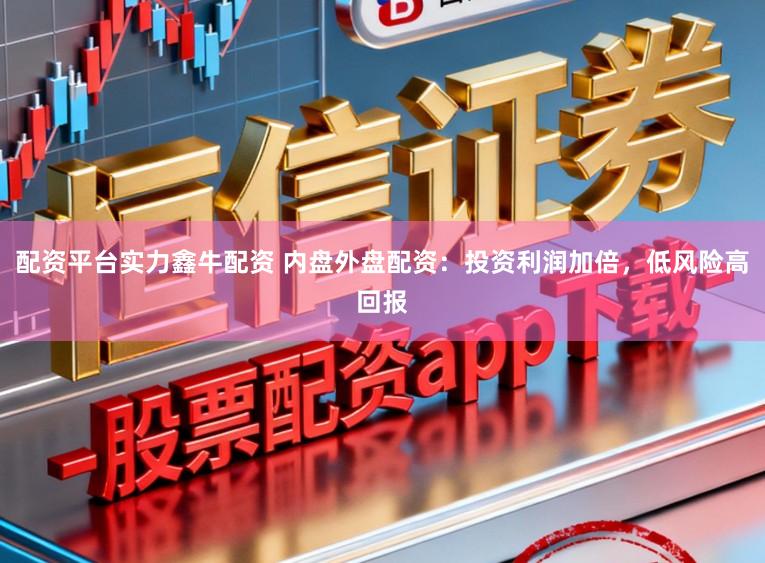 配资平台实力鑫牛配资 内盘外盘配资：投资利润加倍，低风险高回报