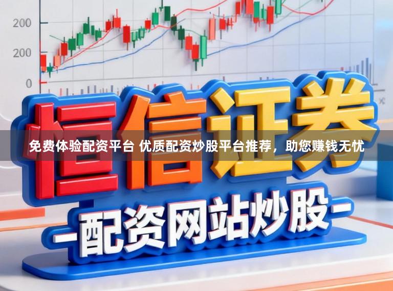 免费体验配资平台 优质配资炒股平台推荐，助您赚钱无忧