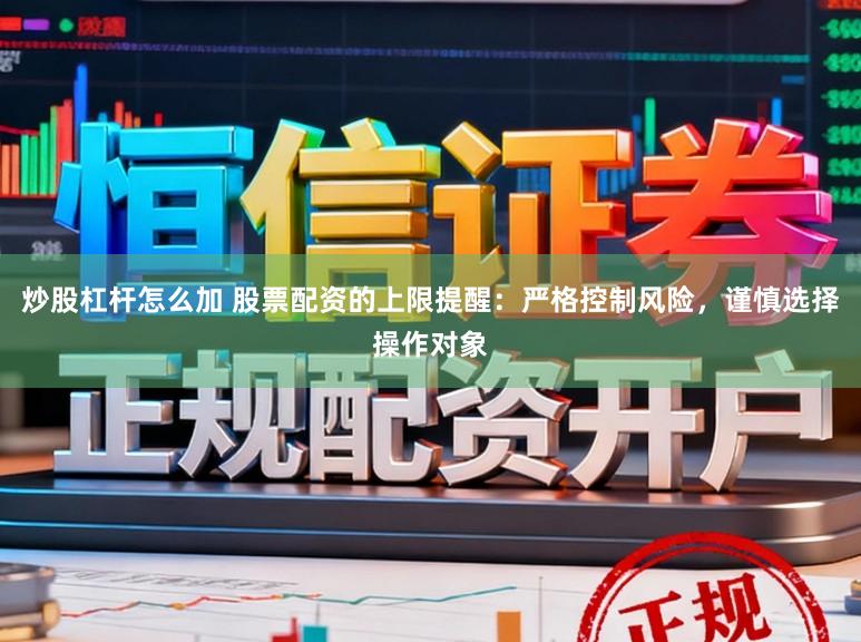 炒股杠杆怎么加 股票配资的上限提醒：严格控制风险，谨慎选择操作对象
