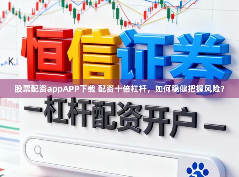 股票配资appAPP下载 配资十倍杠杆，如何稳健把握风险？
