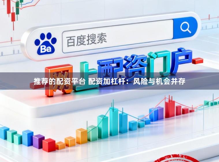 推荐的配资平台 配资加杠杆：风险与机会并存