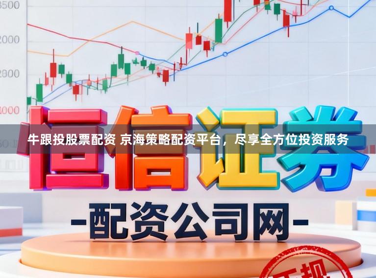 牛跟投股票配资 京海策略配资平台，尽享全方位投资服务