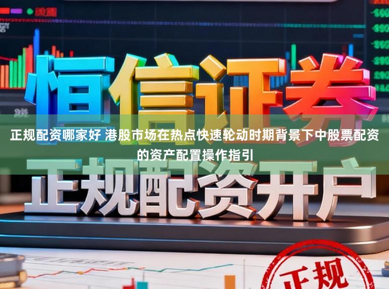 正规配资哪家好 港股市场在热点快速轮动时期背景下中股票配资的资产配置操作指引
