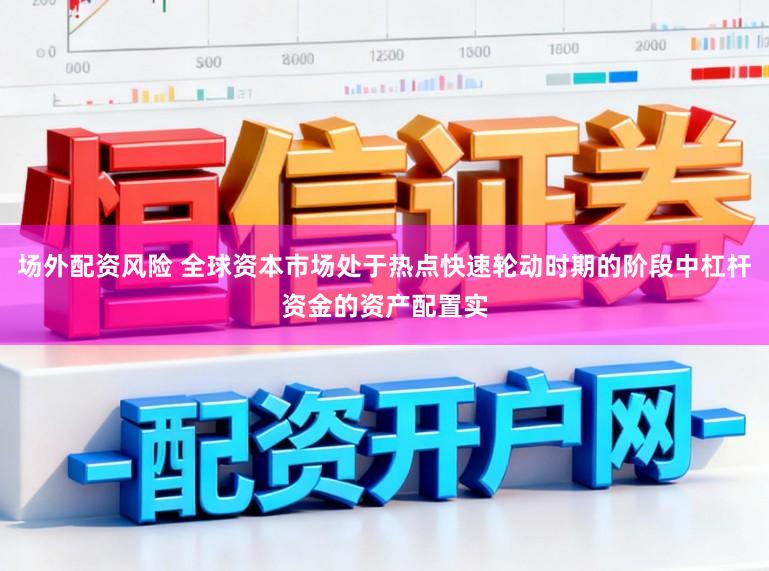 场外配资风险 全球资本市场处于热点快速轮动时期的阶段中杠杆资金的资产配置实