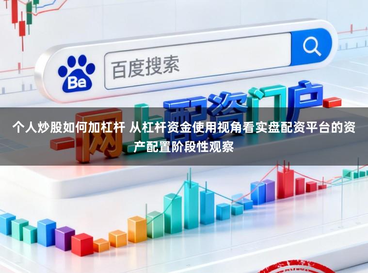 个人炒股如何加杠杆 从杠杆资金使用视角看实盘配资平台的资产配置阶段性观察