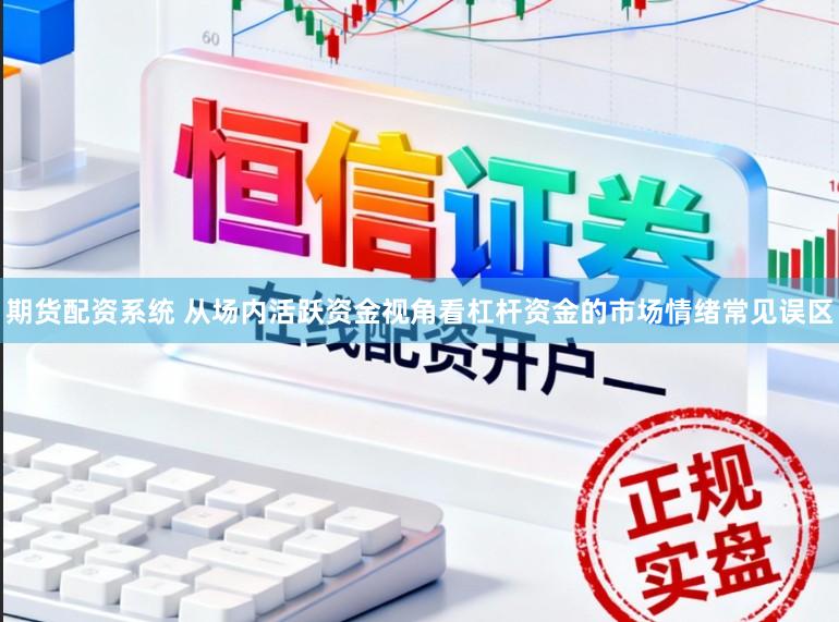 期货配资系统 从场内活跃资金视角看杠杆资金的市场情绪常见误区