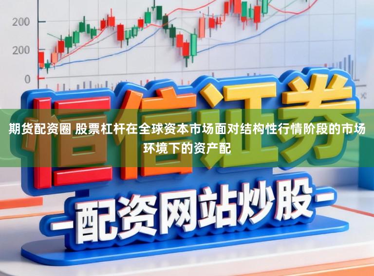 期货配资圈 股票杠杆在全球资本市场面对结构性行情阶段的市场环境下的资产配