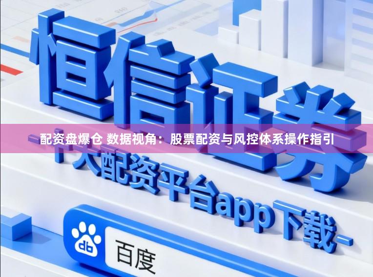 配资盘爆仓 数据视角：股票配资与风控体系操作指引