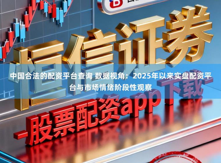 中国合法的配资平台查询 数据视角：2025年以来实盘配资平台与市场情绪阶段性观察