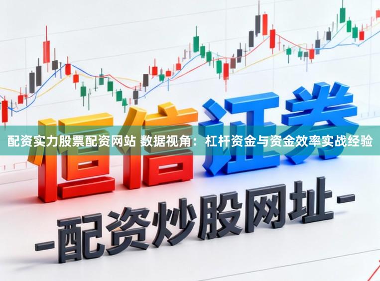 配资实力股票配资网站 数据视角：杠杆资金与资金效率实战经验