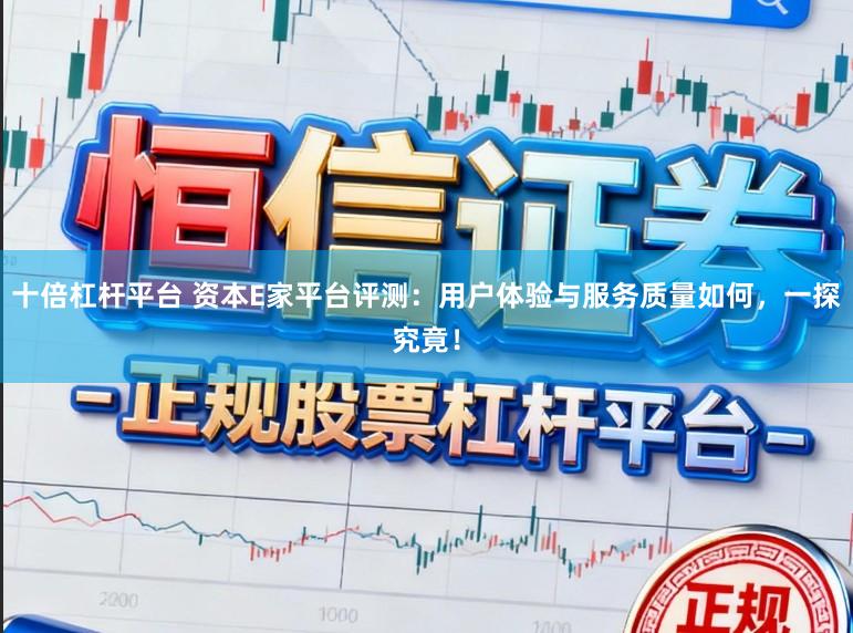 十倍杠杆平台 资本E家平台评测：用户体验与服务质量如何，一探究竟！