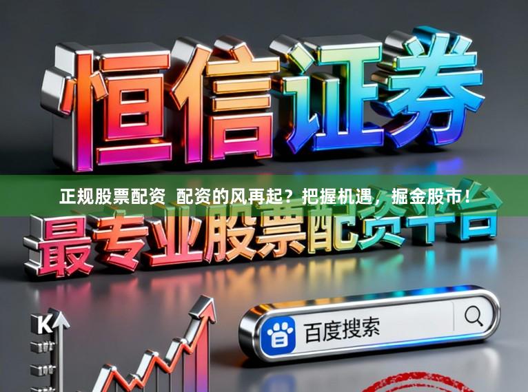 正规股票配资  配资的风再起？把握机遇，掘金股市！