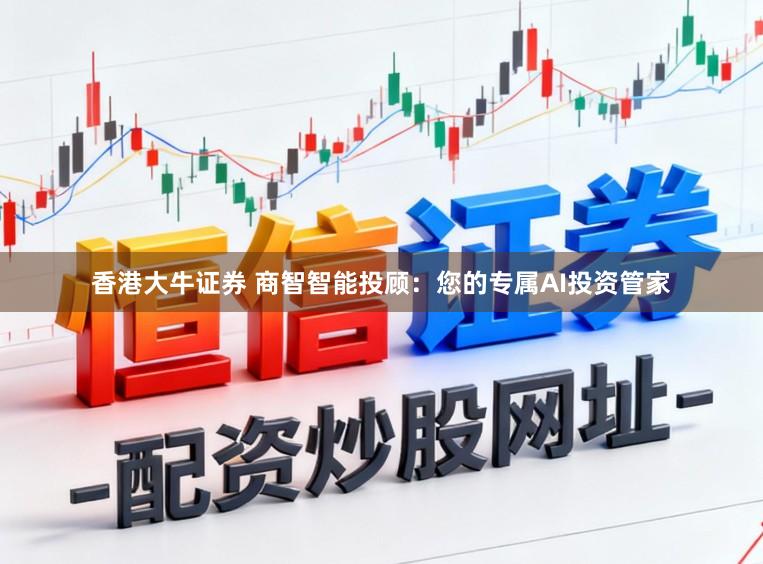 香港大牛证券 商智智能投顾：您的专属AI投资管家