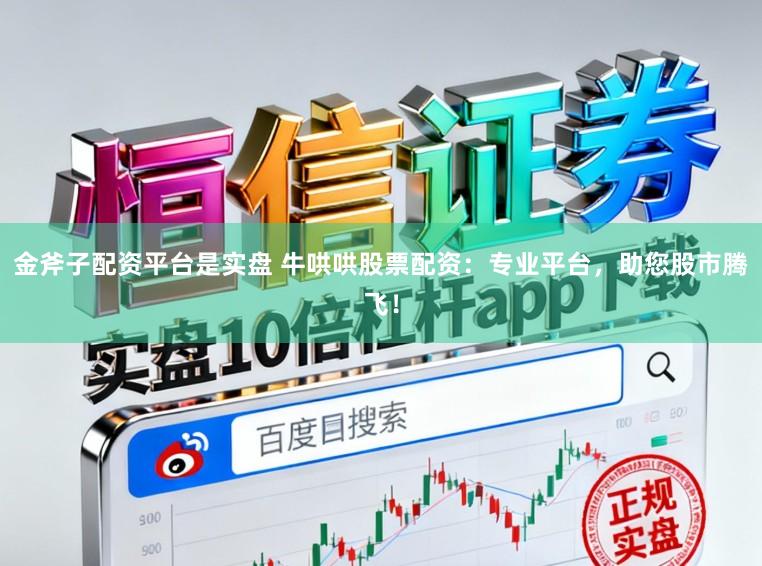 金斧子配资平台是实盘 牛哄哄股票配资:专业平台,助您股市腾飞!