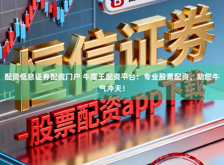 配资低息证券配资门户 牛魔王配资平台：专业股票配资，助您牛气冲天！