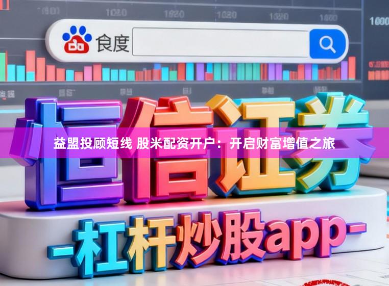 益盟投顾短线 股米配资开户：开启财富增值之旅