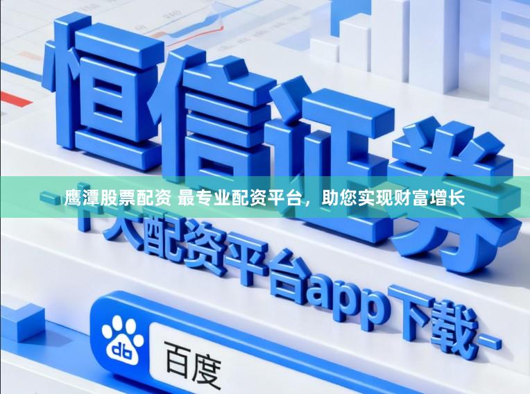 鹰潭股票配资 最专业配资平台，助您实现财富增长