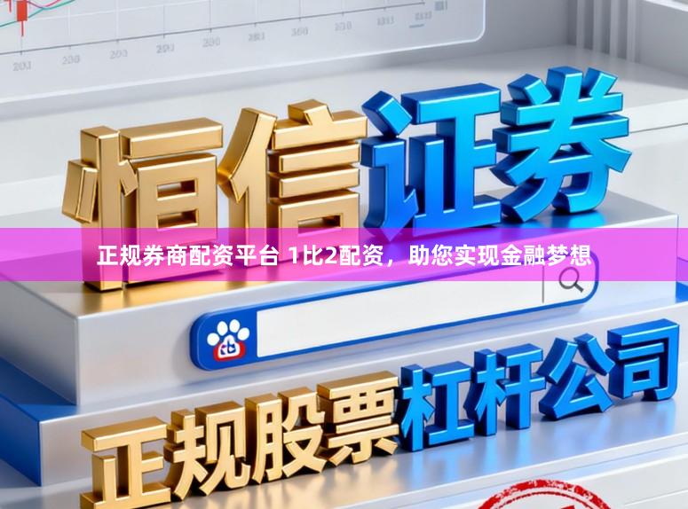 正规券商配资平台 1比2配资,助您实现金融梦想