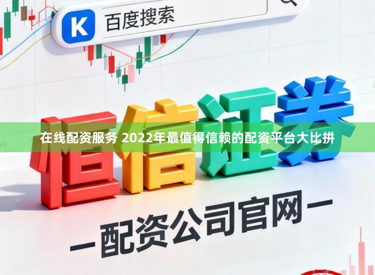 在线配资服务 2022年最值得信赖的配资平台大比拼