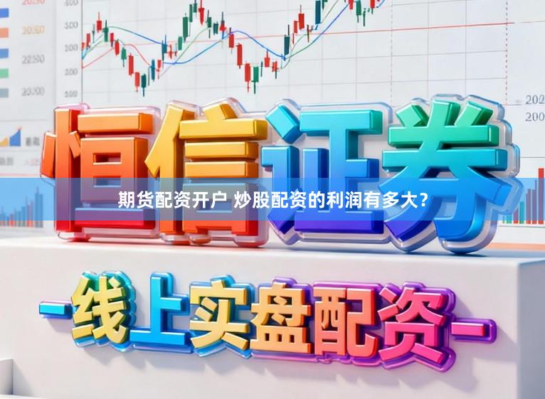 期货配资开户 炒股配资的利润有多大？