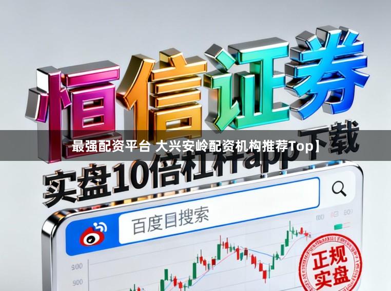 最强配资平台 大兴安岭配资机构推荐Top】