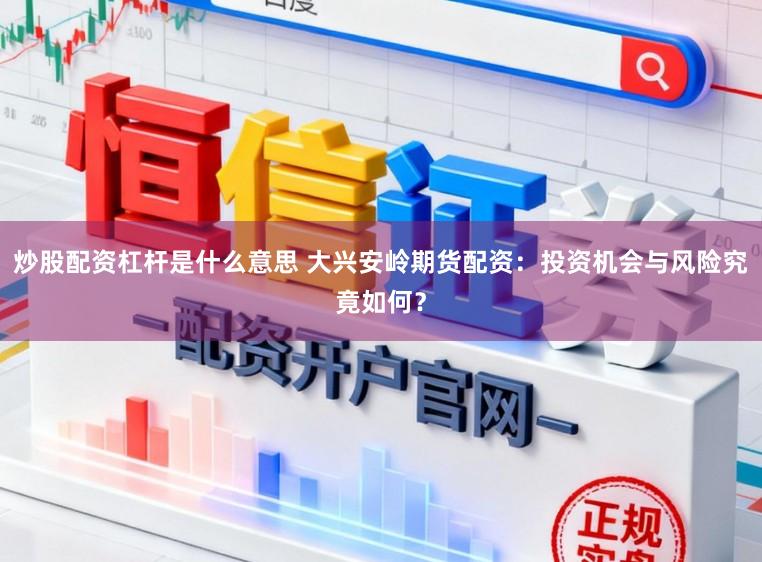炒股配资杠杆是什么意思 大兴安岭期货配资：投资机会与风险究竟如何？