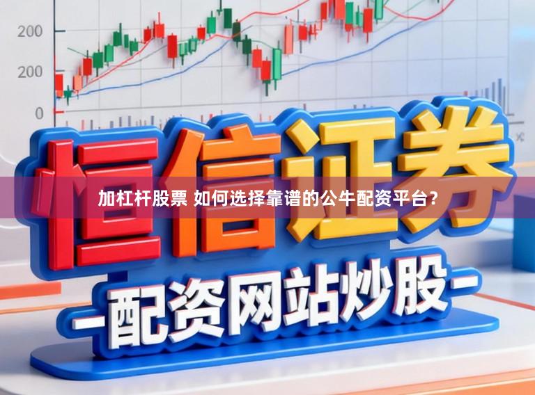 加杠杆股票 如何选择靠谱的公牛配资平台？
