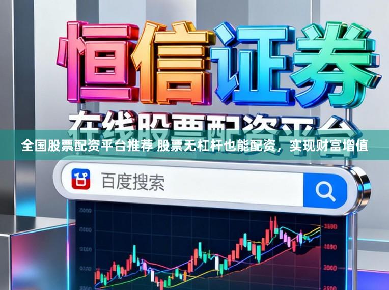全国股票配资平台推荐 股票无杠杆也能配资，实现财富增值