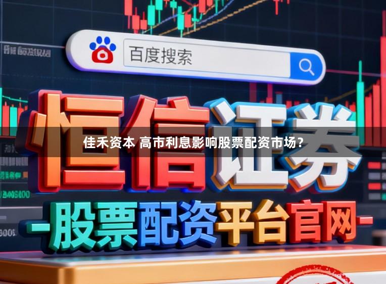 佳禾资本 高市利息影响股票配资市场？
