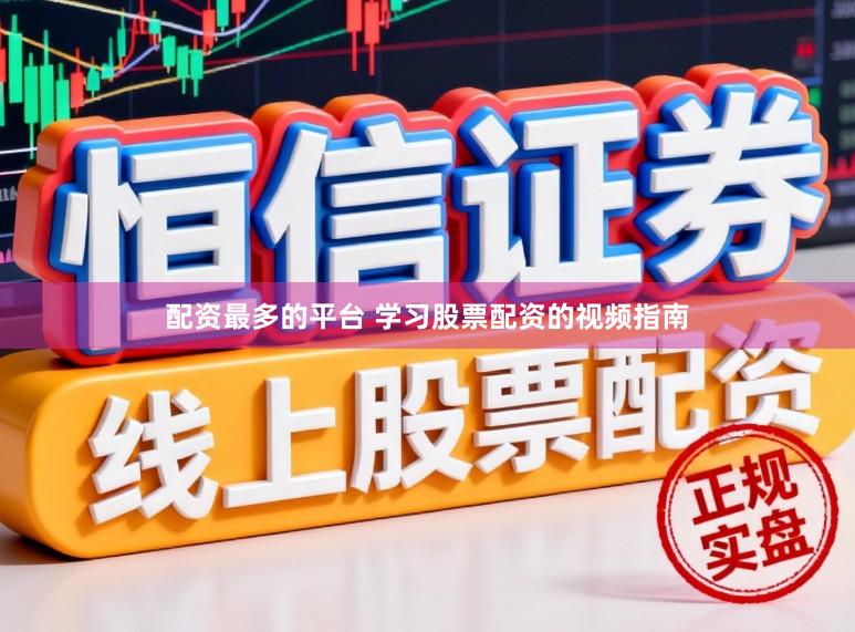 配资最多的平台 学习股票配资的视频指南