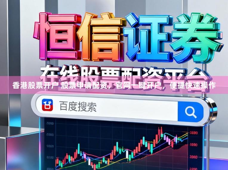 香港股票开户 股票申请配资，官网一键开户，便捷快速操作
