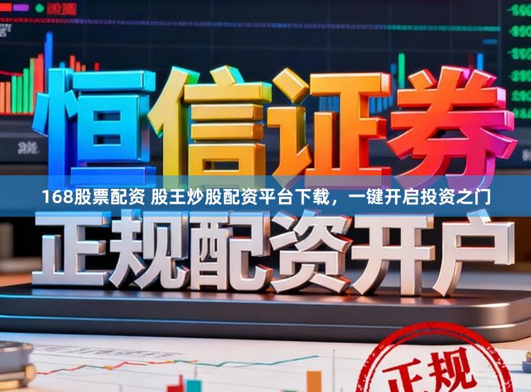 168股票配资 股王炒股配资平台下载，一键开启投资之门