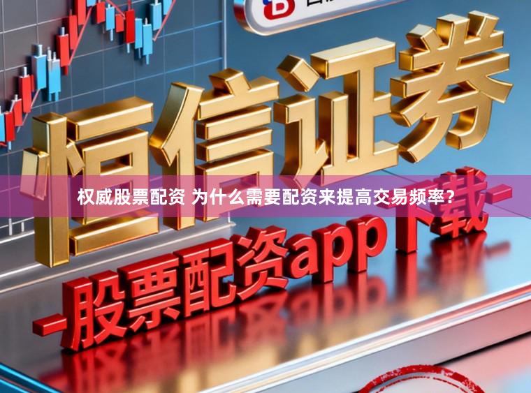 权威股票配资 为什么需要配资来提高交易频率?