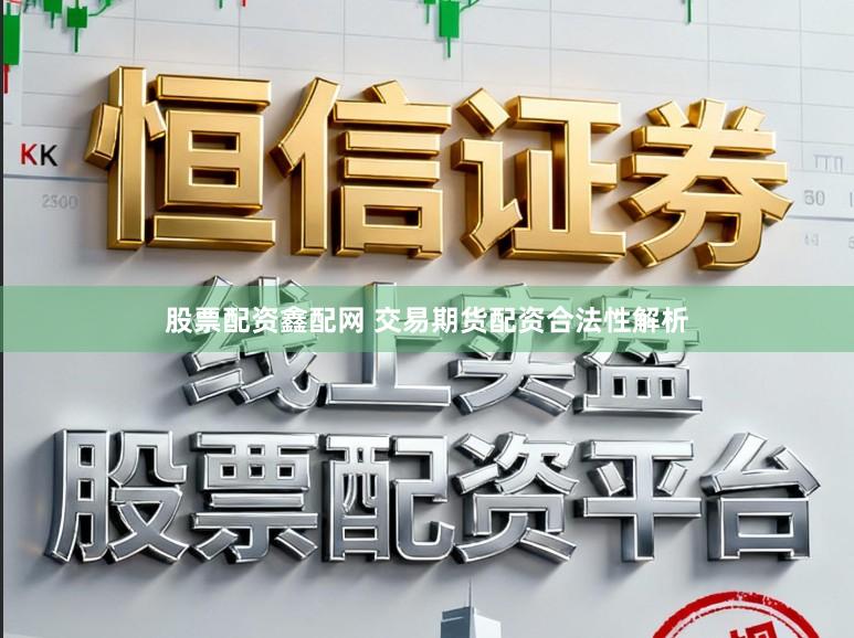 股票配资鑫配网 交易期货配资合法性解析