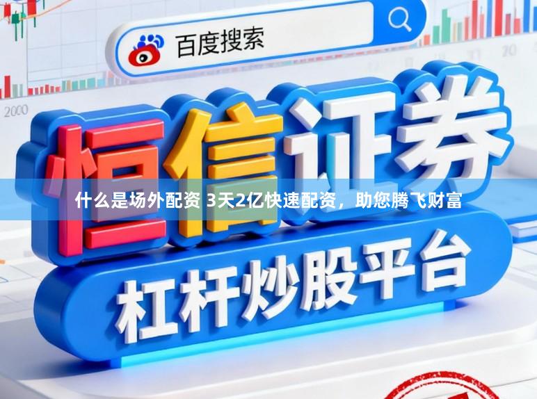 什么是场外配资 3天2亿快速配资，助您腾飞财富