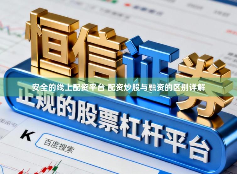 安全的线上配资平台 配资炒股与融资的区别详解